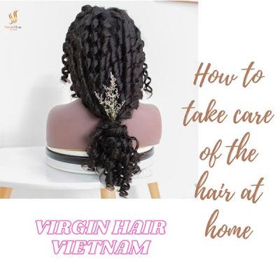 Some effective ways to take care of your hair with Virgin Hair Vietnam