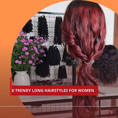 6 TRENDY LONG HAIRSTYLES FOR WOMEN